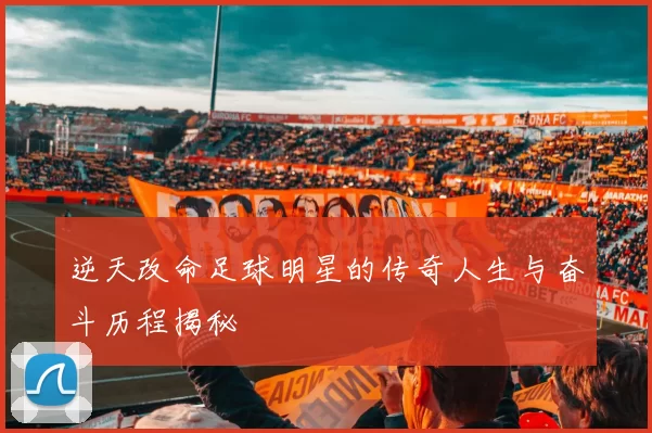 逆天改命足球明星的传奇人生与奋斗历程揭秘