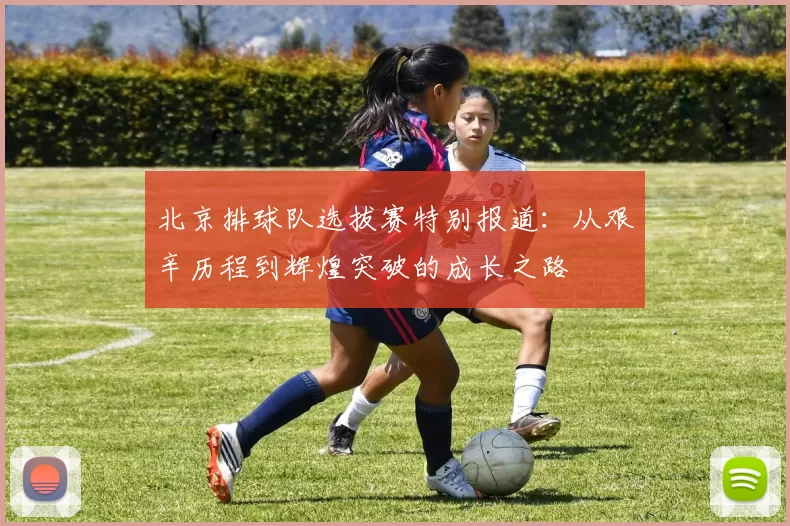 北京排球队选拔赛特别报道：从艰辛历程到辉煌突破的成长之路