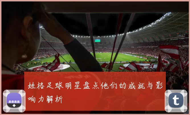 姓格足球明星盘点他们的成就与影响力解析