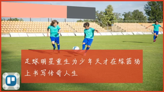 足球明星重生为少年天才在绿茵场上书写传奇人生