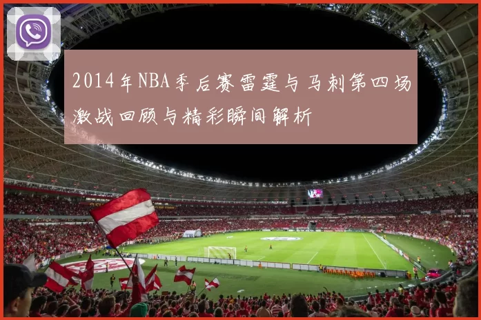 2014年NBA季后赛雷霆与马刺第四场激战回顾与精彩瞬间解析