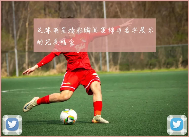 足球明星精彩瞬间集锦与名字展示的完美结合