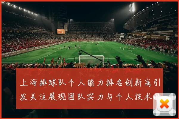 上海排球队个人能力排名创新高引发关注展现团队实力与个人技术的完美结合