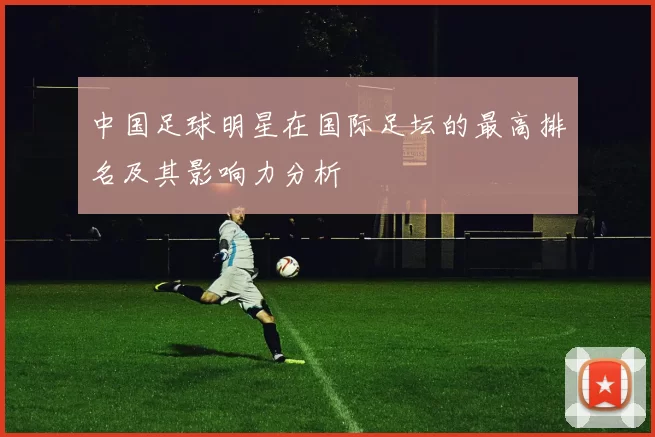 中国足球明星在国际足坛的最高排名及其影响力分析