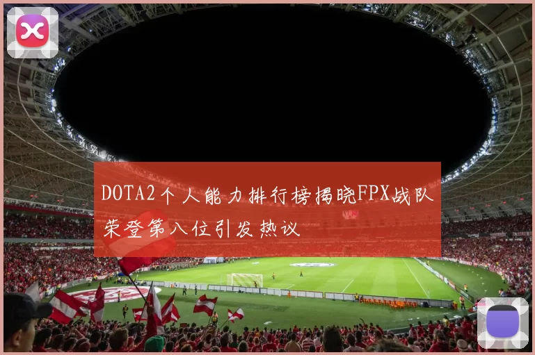 DOTA2个人能力排行榜揭晓FPX战队荣登第八位引发热议