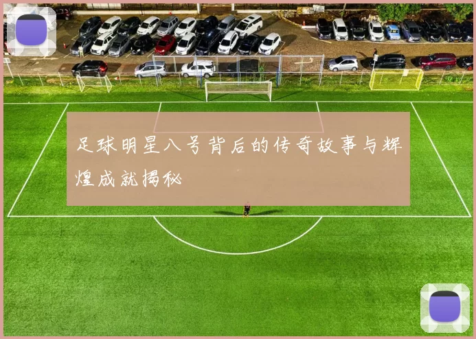 足球明星八号背后的传奇故事与辉煌成就揭秘