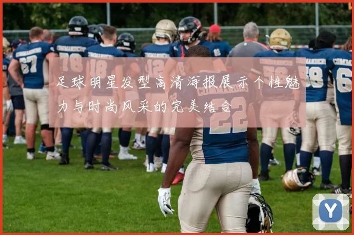 足球明星发型高清海报展示个性魅力与时尚风采的完美结合
