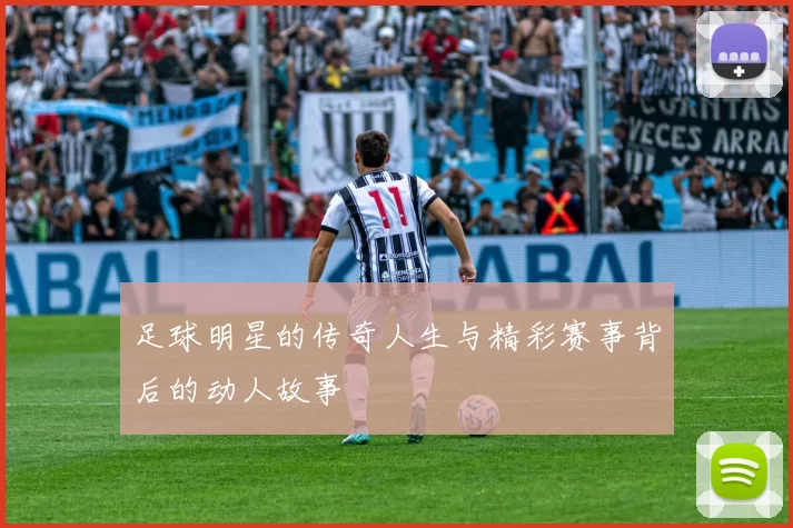 足球明星的传奇人生与精彩赛事背后的动人故事
