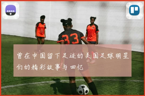 曾在中国留下足迹的美国足球明星们的精彩故事与回忆