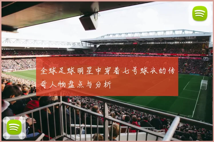 全球足球明星中穿着七号球衣的传奇人物盘点与分析
