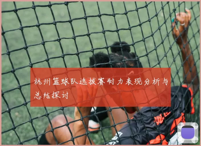 杭州篮球队选拔赛耐力表现分析与总结探讨