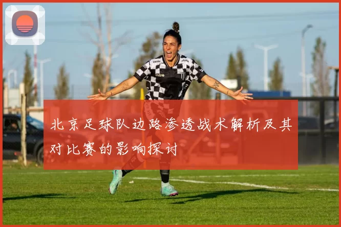北京足球队边路渗透战术解析及其对比赛的影响探讨