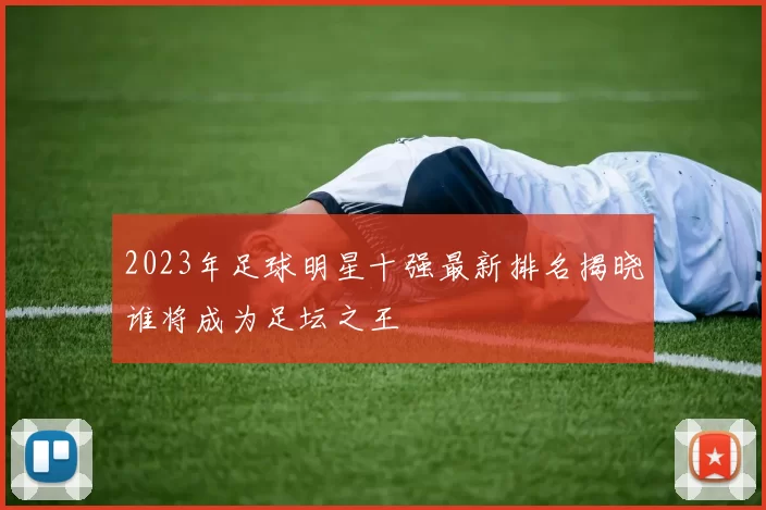 2023年足球明星十强最新排名揭晓谁将成为足坛之王