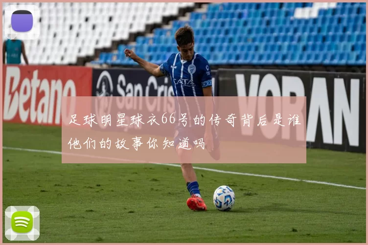 足球明星球衣66号的传奇背后是谁他们的故事你知道吗