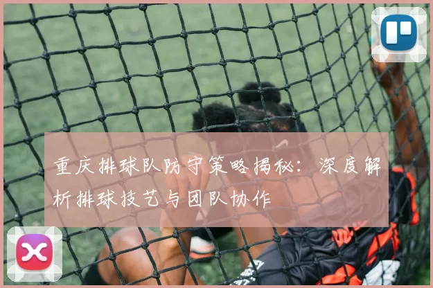 重庆排球队防守策略揭秘：深度解析排球技艺与团队协作