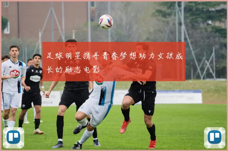 足球明星携手青春梦想助力女孩成长的励志电影