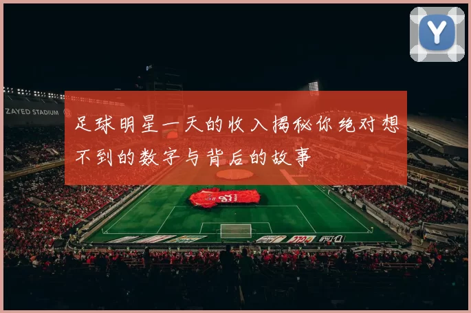 足球明星一天的收入揭秘你绝对想不到的数字与背后的故事