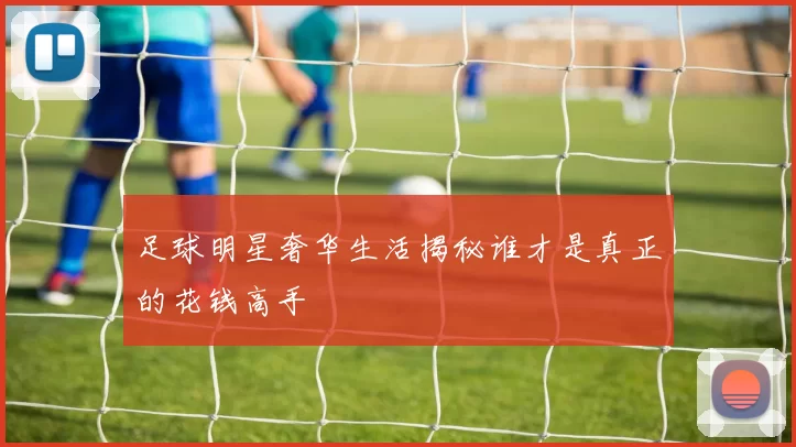 足球明星奢华生活揭秘谁才是真正的花钱高手
