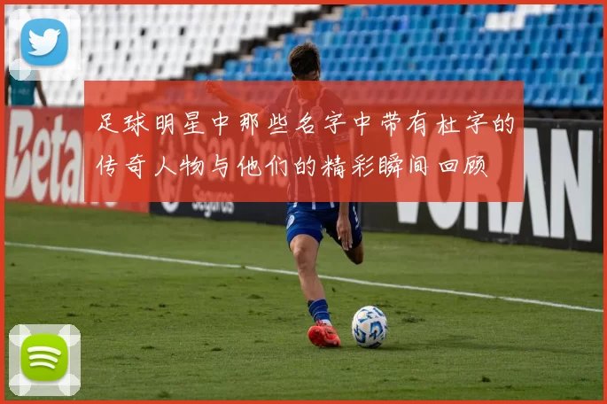 足球明星中那些名字中带有杜字的传奇人物与他们的精彩瞬间回顾