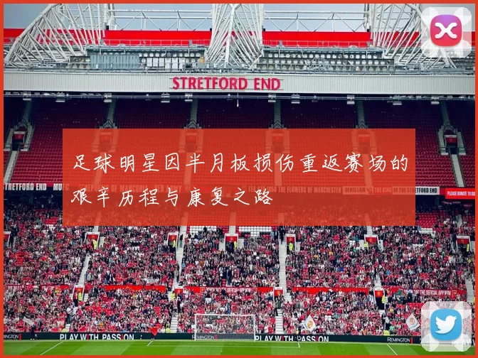 足球明星因半月板损伤重返赛场的艰辛历程与康复之路