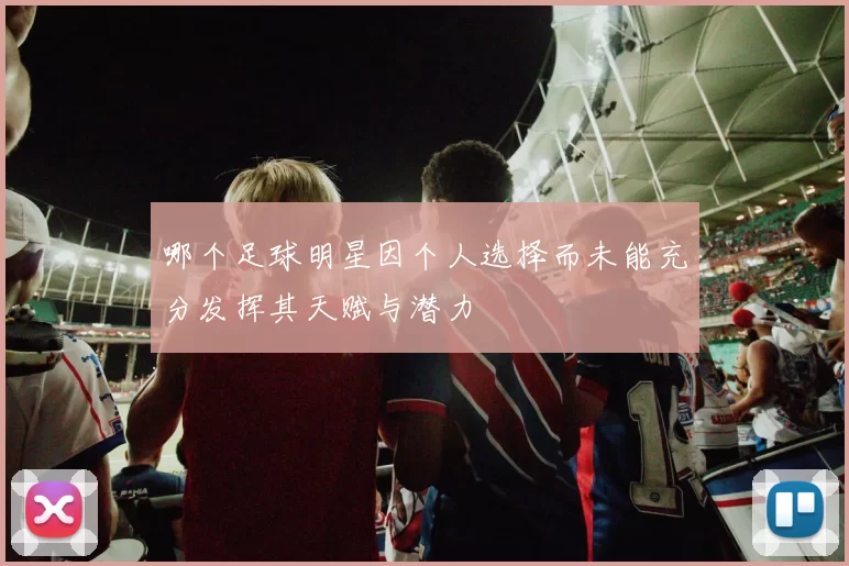 哪个足球明星因个人选择而未能充分发挥其天赋与潜力