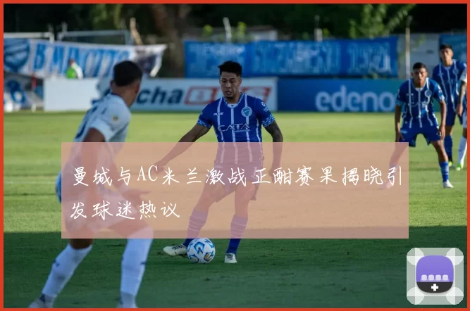 曼城与AC米兰激战正酣赛果揭晓引发球迷热议