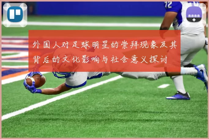 外国人对足球明星的崇拜现象及其背后的文化影响与社会意义探讨