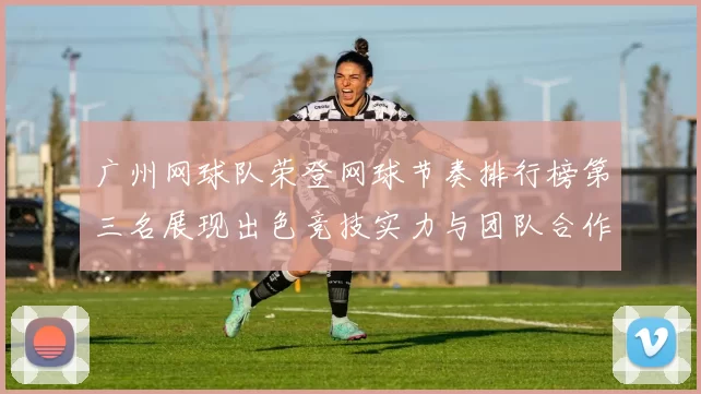 广州网球队荣登网球节奏排行榜第三名展现出色竞技实力与团队合作精神