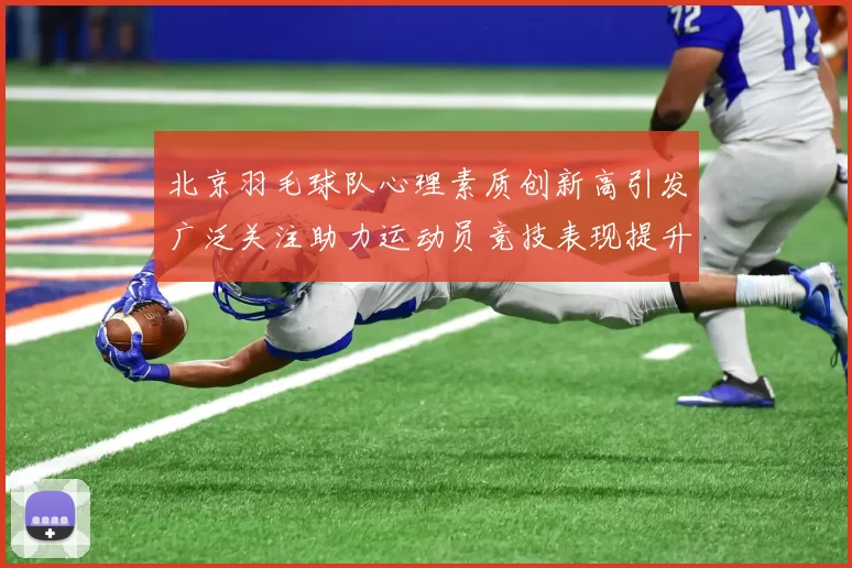 北京羽毛球队心理素质创新高引发广泛关注助力运动员竞技表现提升