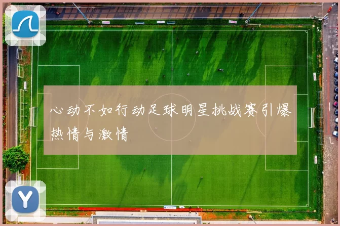 心动不如行动足球明星挑战赛引爆热情与激情