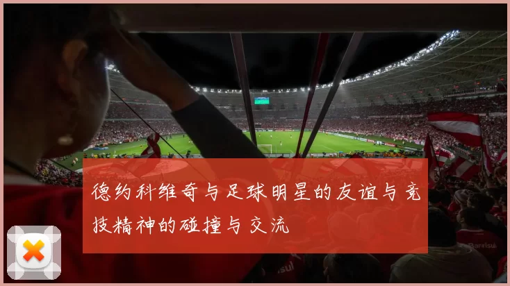 德约科维奇与足球明星的友谊与竞技精神的碰撞与交流
