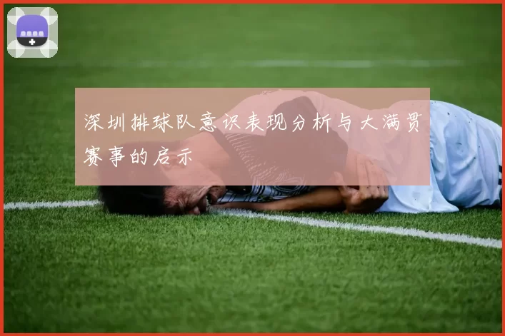 深圳排球队意识表现分析与大满贯赛事的启示