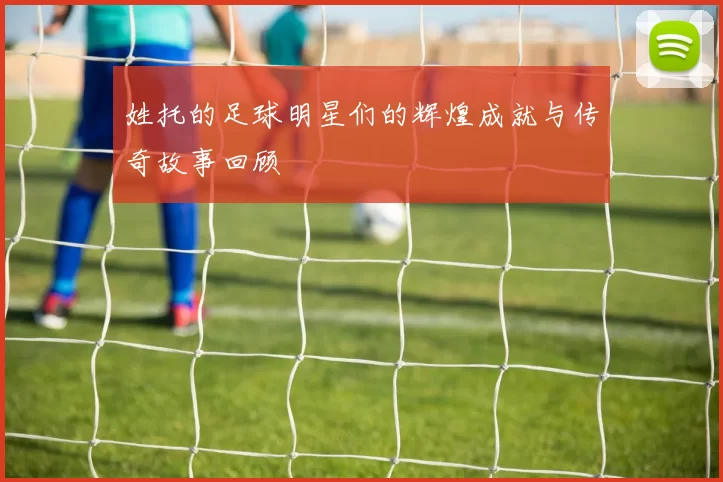 姓托的足球明星们的辉煌成就与传奇故事回顾