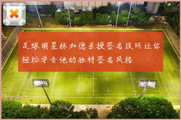 足球明星林加德亲授签名技巧让你轻松学会他的独特签名风格