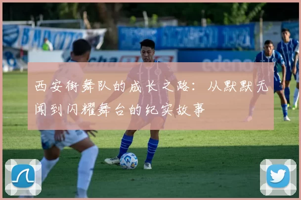西安街舞队的成长之路：从默默无闻到闪耀舞台的纪实故事