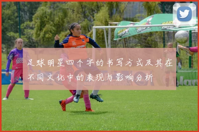 足球明星四个字的书写方式及其在不同文化中的表现与影响分析