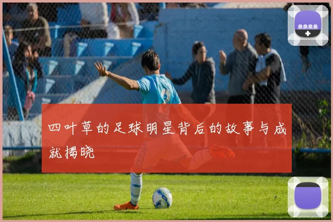 四叶草的足球明星背后的故事与成就揭晓