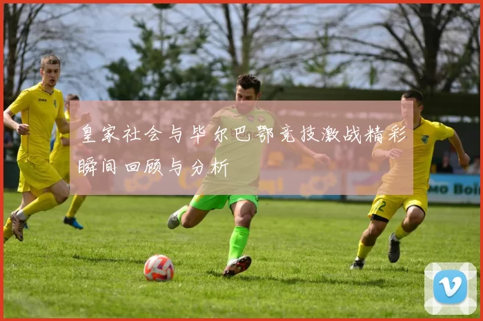 皇家社会与毕尔巴鄂竞技激战精彩瞬间回顾与分析