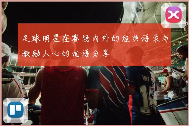 足球明星在赛场内外的经典语录与激励人心的话语分享