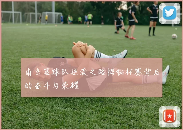 南京篮球队逆袭之路揭秘杯赛背后的奋斗与荣耀