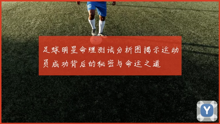 足球明星命理测试分析图揭示运动员成功背后的秘密与命运之道